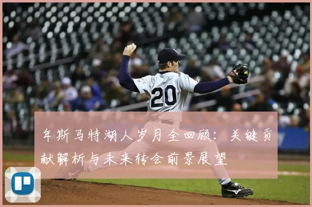 年斯马特湖人岁月全回顾:关键贡献解析与未来转会前景展望