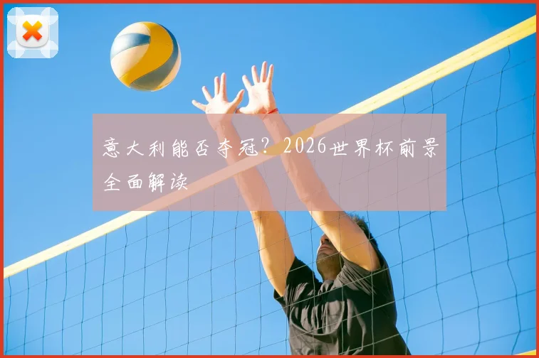 意大利能否夺冠?2026世界杯前景全面解读