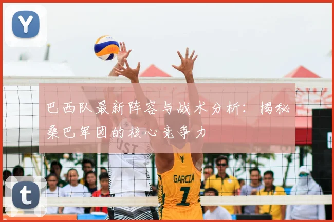 巴西队最新阵容与战术分析:揭秘桑巴军团的核心竞争力