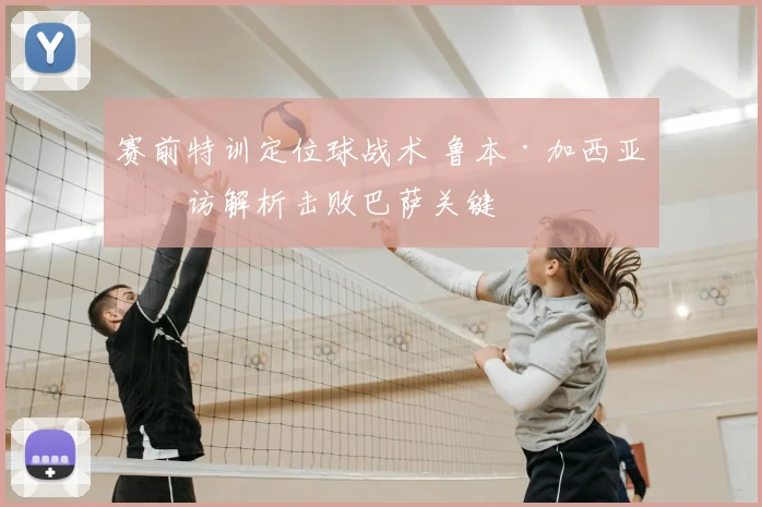 赛前特训定位球战术 鲁本·加西亚专访解析击败巴萨关键