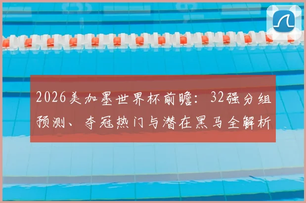 2026美加墨世界杯前瞻:32强分组预测、夺冠热门与潜在黑马全解析