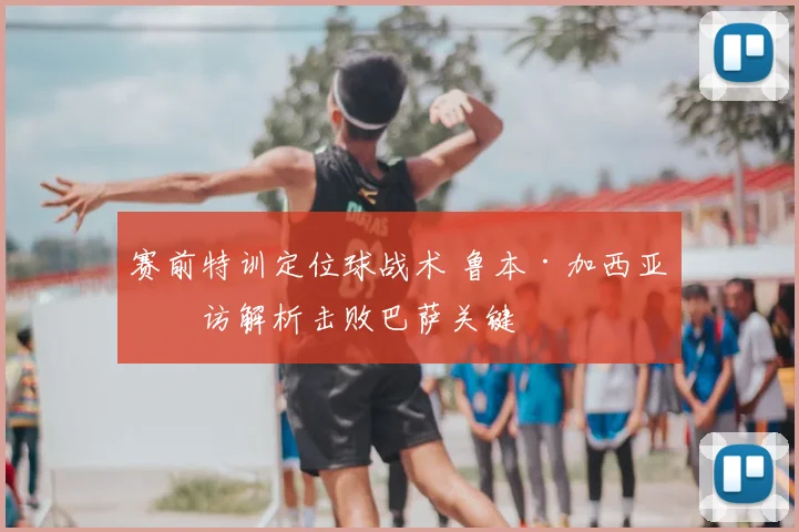 赛前特训定位球战术 鲁本·加西亚专访解析击败巴萨关键