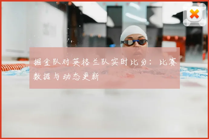 掘金队对英格兰队实时比分:比赛数据与动态更新