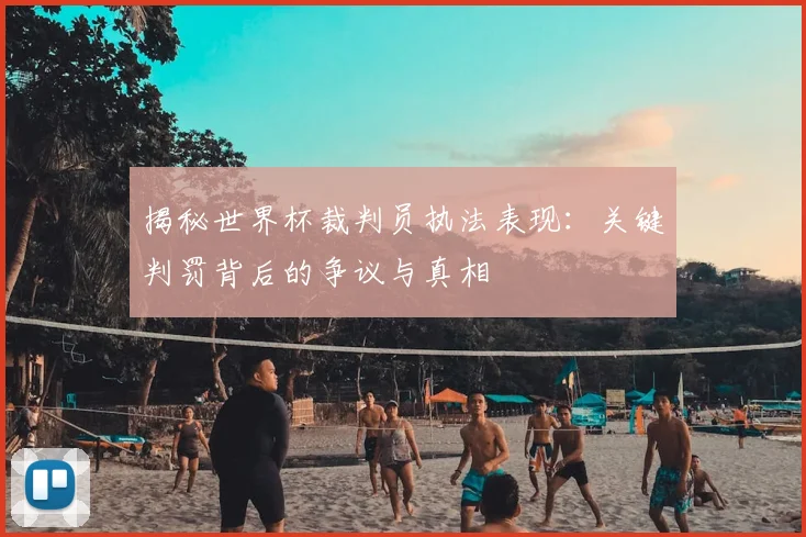 揭秘世界杯裁判员执法表现:关键判罚背后的争议与真相